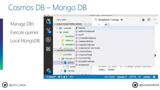 Cosmos DB – Mongo DB
@john_papa
Manage DB’s
Execute queries
Local MongoDB
@burkeholland
 
