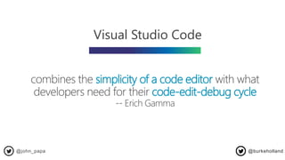 simplicity of a code editor
code-edit-debug cycle
-- Erich Gamma
Visual Studio Code
@john_papa @burkeholland
 