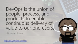DevOps is the union of
people, process, and
products to enable
continuous delivery of
value to our end users.
- Donovan Brown
http://bit.ly/WhatIs-DevOps
 