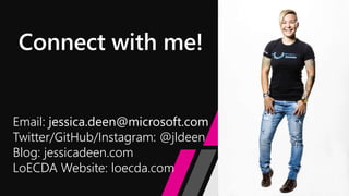 Connect with me!
Email: jessica.deen@microsoft.com
Twitter/GitHub/Instagram: @jldeen
Blog: jessicadeen.com
LoECDA Website: loecda.com
 