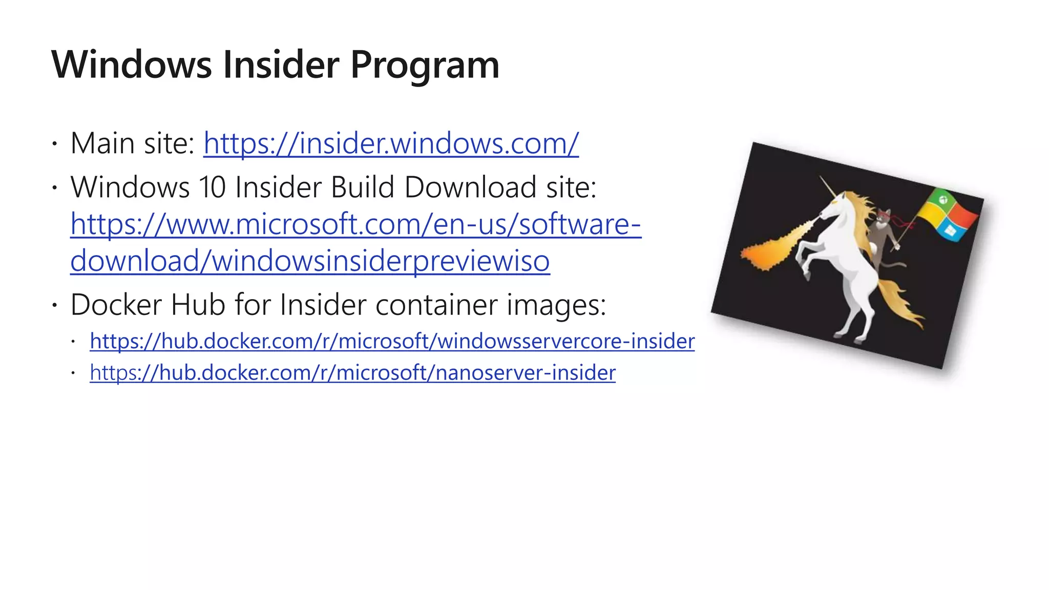 https://insider.windows.com/
https://www.microsoft.com/en-us/software-
download/windowsinsiderpreviewiso
 https://hub.docker.com/r/microsoft/windowsservercore-insider
 https://hub.docker.com/r/microsoft/nanoserver-insider
 