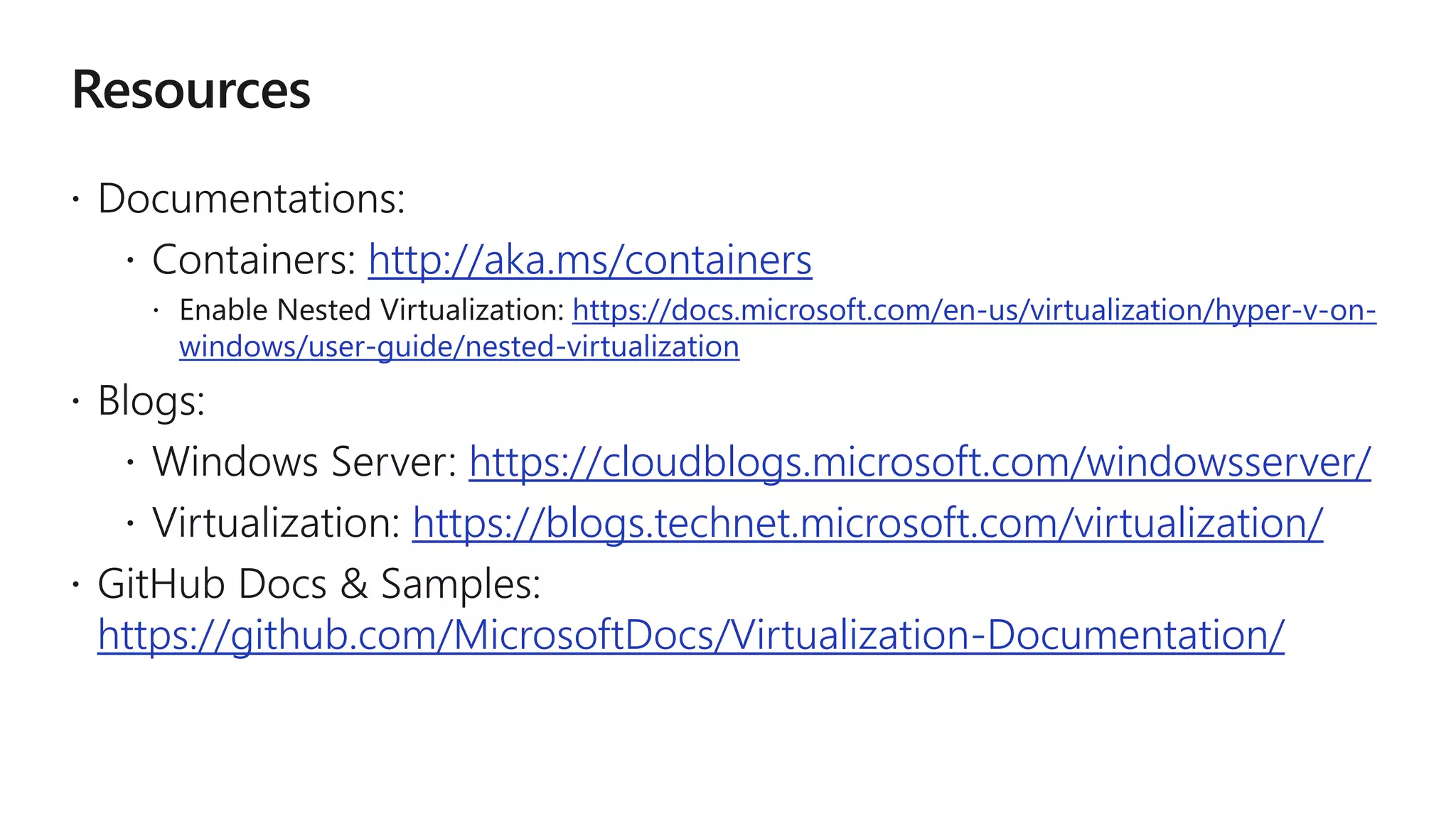 http://aka.ms/containers
https://docs.microsoft.com/en-us/virtualization/hyper-v-on-
windows/user-guide/nested-virtualization
https://cloudblogs.microsoft.com/windowsserver/
https://blogs.technet.microsoft.com/virtualization/
https://github.com/MicrosoftDocs/Virtualization-Documentation/
 
