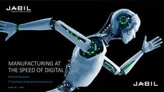 MANUFACTURING AT
THE SPEED OF DIGITAL
Antone Heyward
IT Architect, Enterprise Architecture
© JABIL, INC. | PUBLIC
 