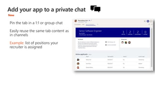 Pin the tab in a 1:1 or group chat
Easily reuse the same tab content as
in channels
Example: list of positions your
recruiter is assigned
New
 