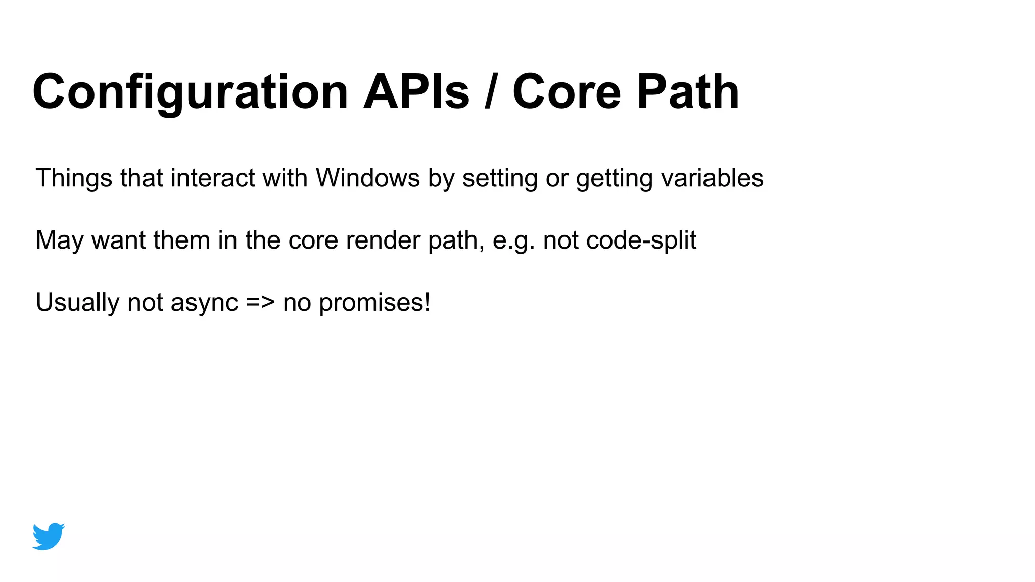 48
Section
Configuration APIs / Core Path
Things that interact with Windows by setting or getting variables
May want them in the core render path, e.g. not code-split
Usually not async => no promises!
 