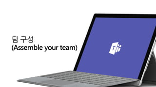 팀 구성
(Assemble your team)
 