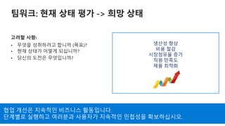 생산성 향상
비용 절감
시장점유율 증가
직원 만족도
제품 최적화
협업 개선은 지속적인 비즈니스 활동입니다.
단계별로 실행하고 여러분과 사용자가 지속적인 민첩성을 확보하십시오.
 