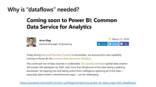 Why is “dataflows” needed?
https://powerbi.microsoft.com/en-us/blog/introducing-power-bi-data-prep-wtih-dataflows/
 