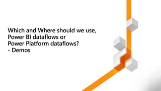 Which and Where should we use,
Power BI dataflows or
Power Platform dataflows?
- Demos
 