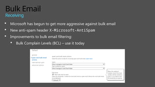 Bulk Email
Receiving
 Microsoft has begun to get more aggressive against bulk email
 New anti-spam header X-Microsoft-AntiSpam
 Improvements to bulk email filtering:
 Bulk Complain Levels (BCL) – use it today
 