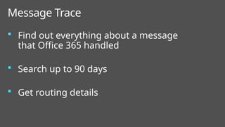  Find out everything about a message
that Office 365 handled
 Search up to 90 days
 Get routing details
Message Trace
 