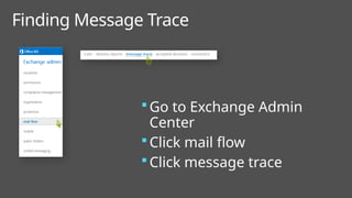 Finding Message Trace
 Go to Exchange Admin
Center
 Click mail flow
 Click message trace
 
