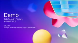 Demo
Data Security Posture
Management
Talhah Mir
Principle Product Manager, Purview Data Security
 