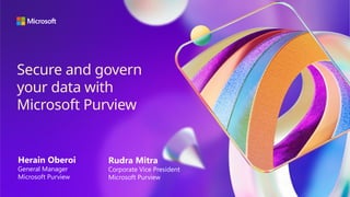 Secure and govern
your data with
Microsoft Purview
Herain Oberoi
General Manager
Microsoft Purview
Rudra Mitra
Corporate Vice President
Microsoft Purview
 
