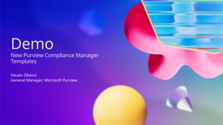 Demo
New Purview Compliance Manager
Templates
Herain Oberoi
General Manager, Microsoft Purview
 