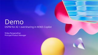 Demo
DSPM for AI + oversharing in M365 Copilot
Shilpa Ranganathan
Principal Product Manager
 