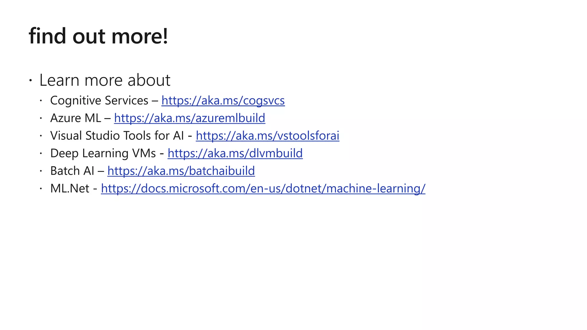https://aka.ms/cogsvcs
https://aka.ms/azuremlbuild
https://aka.ms/vstoolsforai
https://aka.ms/dlvmbuild
https://aka.ms/batchaibuild
https://docs.microsoft.com/en-us/dotnet/machine-learning/
 