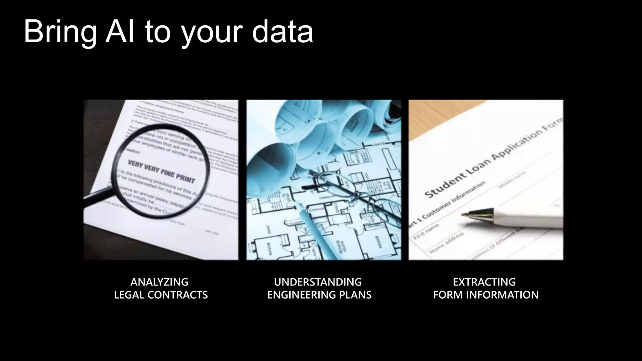ANALYZING
LEGAL CONTRACTS
UNDERSTANDING
ENGINEERING PLANS
EXTRACTING
FORM INFORMATION
Bring AI to your data
 