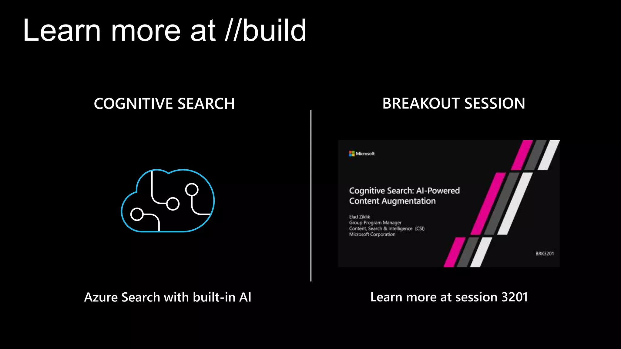 Azure Search with built-in AI
COGNITIVE SEARCH BREAKOUT SESSION
Learn more at session 3201
Learn more at //build
 