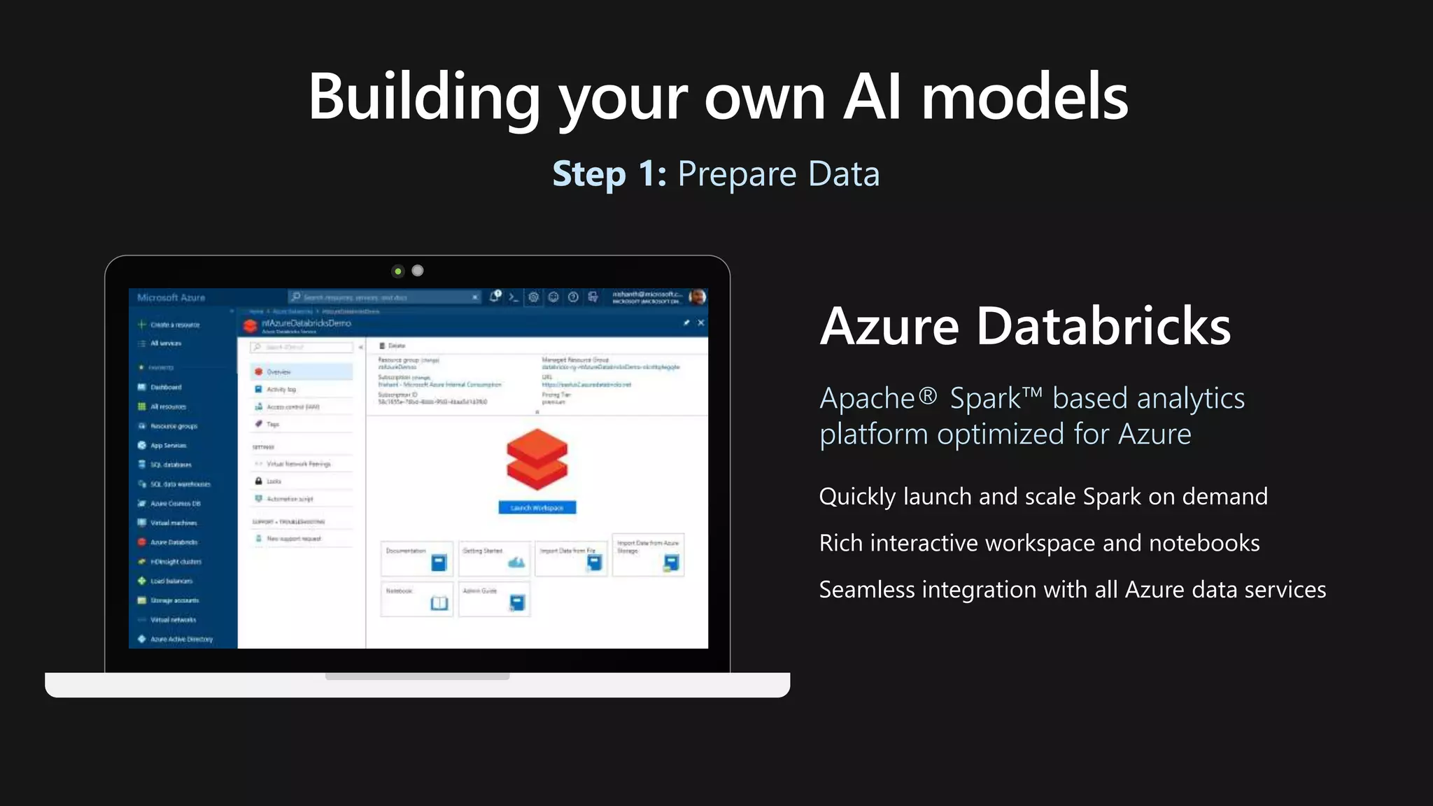 Quickly launch and scale Spark on demand
Rich interactive workspace and notebooks
Seamless integration with all Azure data services
Azure Databricks
Step 1: Prepare Data
Apache® Spark™ based analytics
platform optimized for Azure
 