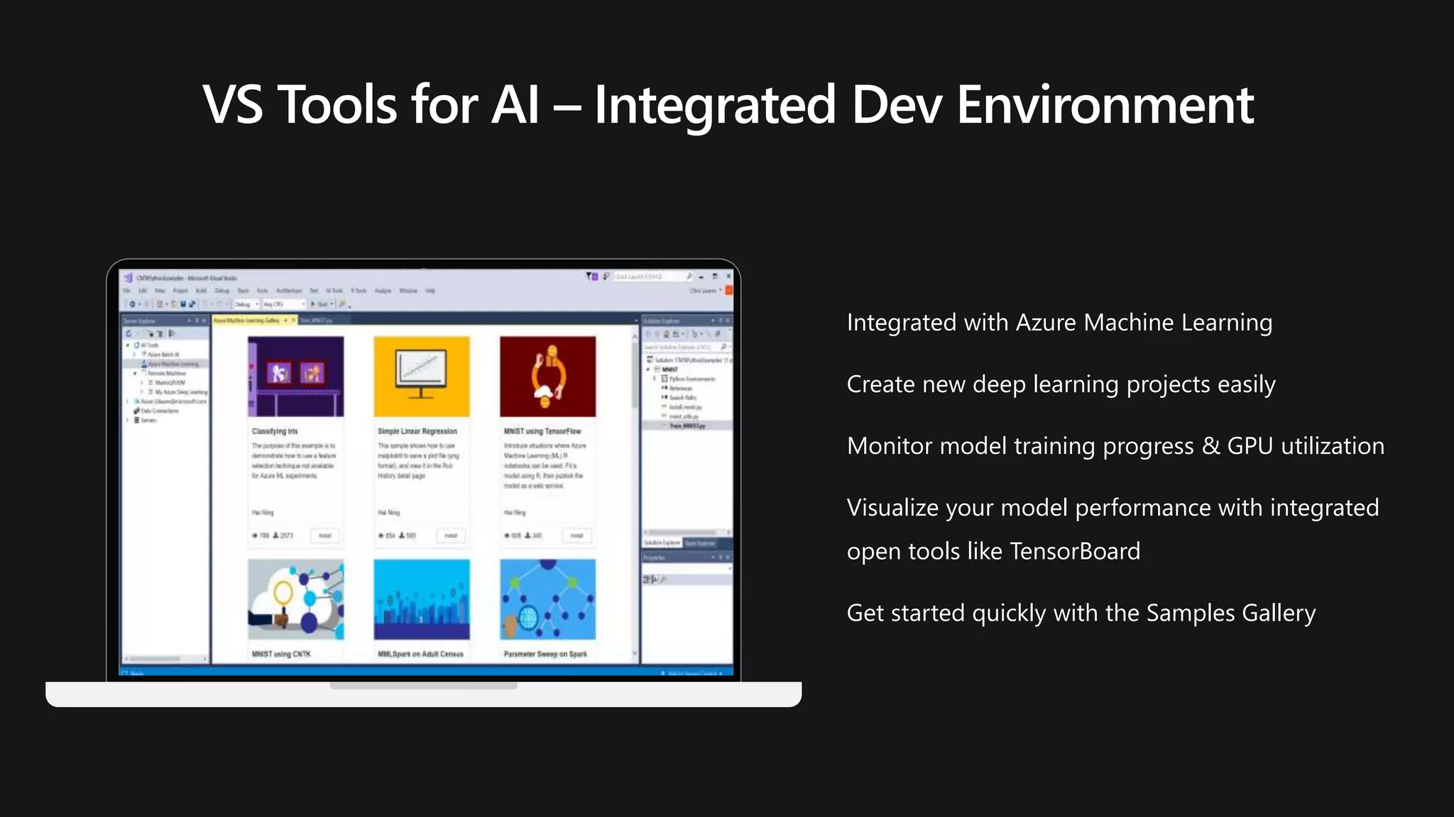 Integrated with Azure Machine Learning
Create new deep learning projects easily
Monitor model training progress & GPU utilization
Visualize your model performance with integrated
open tools like TensorBoard
Get started quickly with the Samples Gallery
 