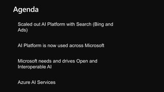 Agenda
Scaled out AI Platform with Search (Bing and
Ads)
AI Platform is now used across Microsoft
Microsoft needs and drives Open and
Interoperable AI
Azure AI Services
 
