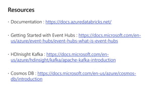 https://docs.azuredatabricks.net/
https://docs.microsoft.com/en-
us/azure/event-hubs/event-hubs-what-is-event-hubs
https://docs.microsoft.com/en-
us/azure/hdinsight/kafka/apache-kafka-introduction
https://docs.microsoft.com/en-us/azure/cosmos-
db/introduction
 