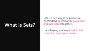 What Is Sets?
group apps
and web content
…and helping you to get back to this
content on any of your devices.
group apps
and web content
get back to this
content any of your devices
 