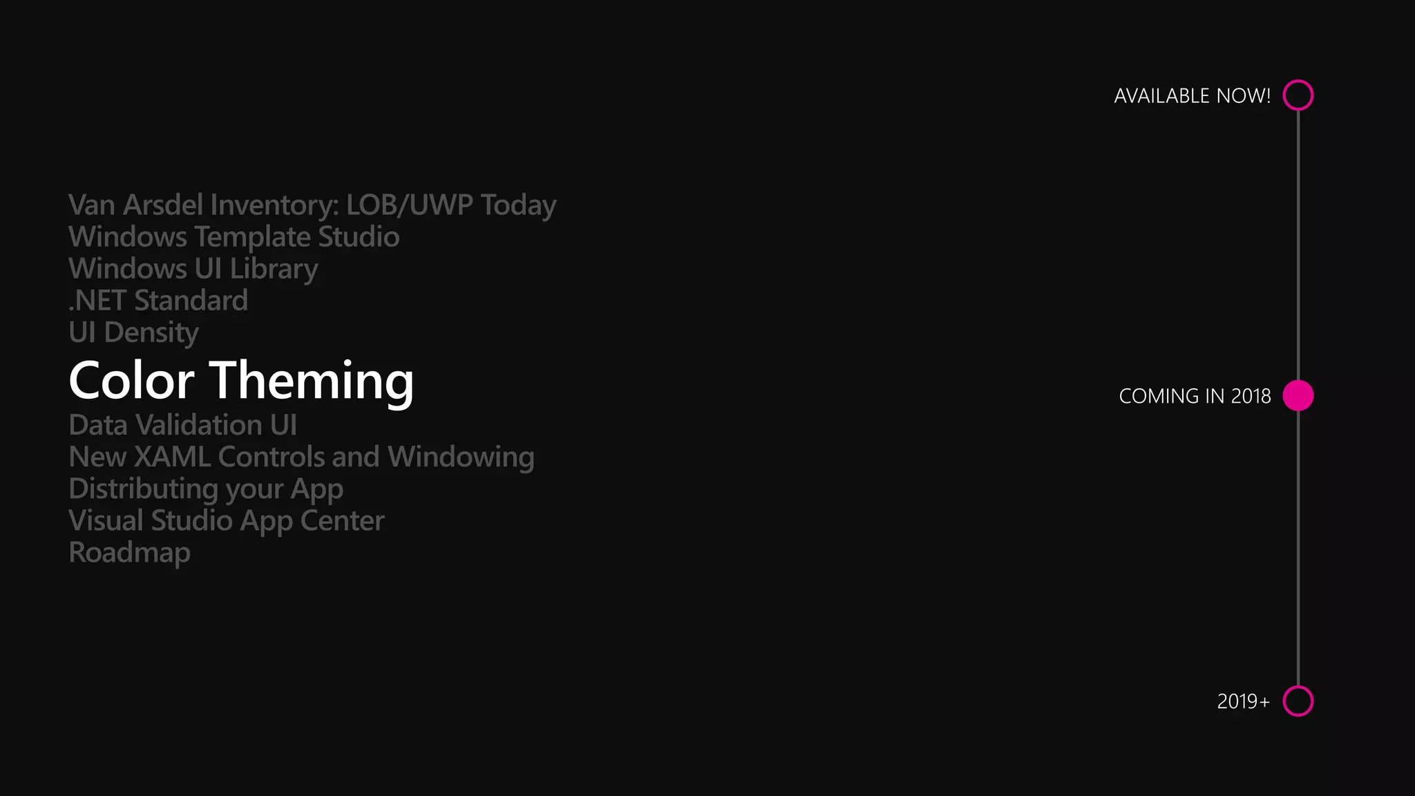Data Validation UI
New XAML Controls and Windowing
Distributing your App
Visual Studio App Center
Roadmap
Van Arsdel Inventory: LOB/UWP Today
Windows Template Studio
Windows UI Library
.NET Standard
UI Density
 