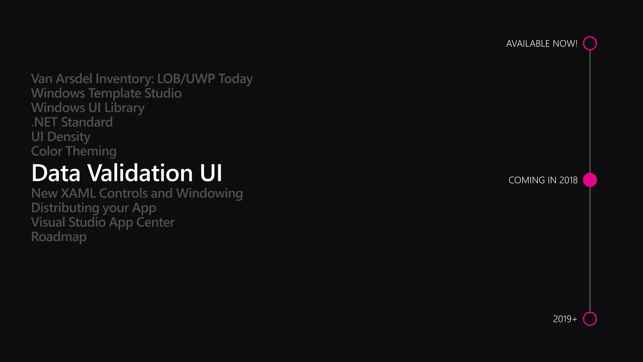 New XAML Controls and Windowing
Distributing your App
Visual Studio App Center
Roadmap
Van Arsdel Inventory: LOB/UWP Today
Windows Template Studio
Windows UI Library
.NET Standard
UI Density
Color Theming
 