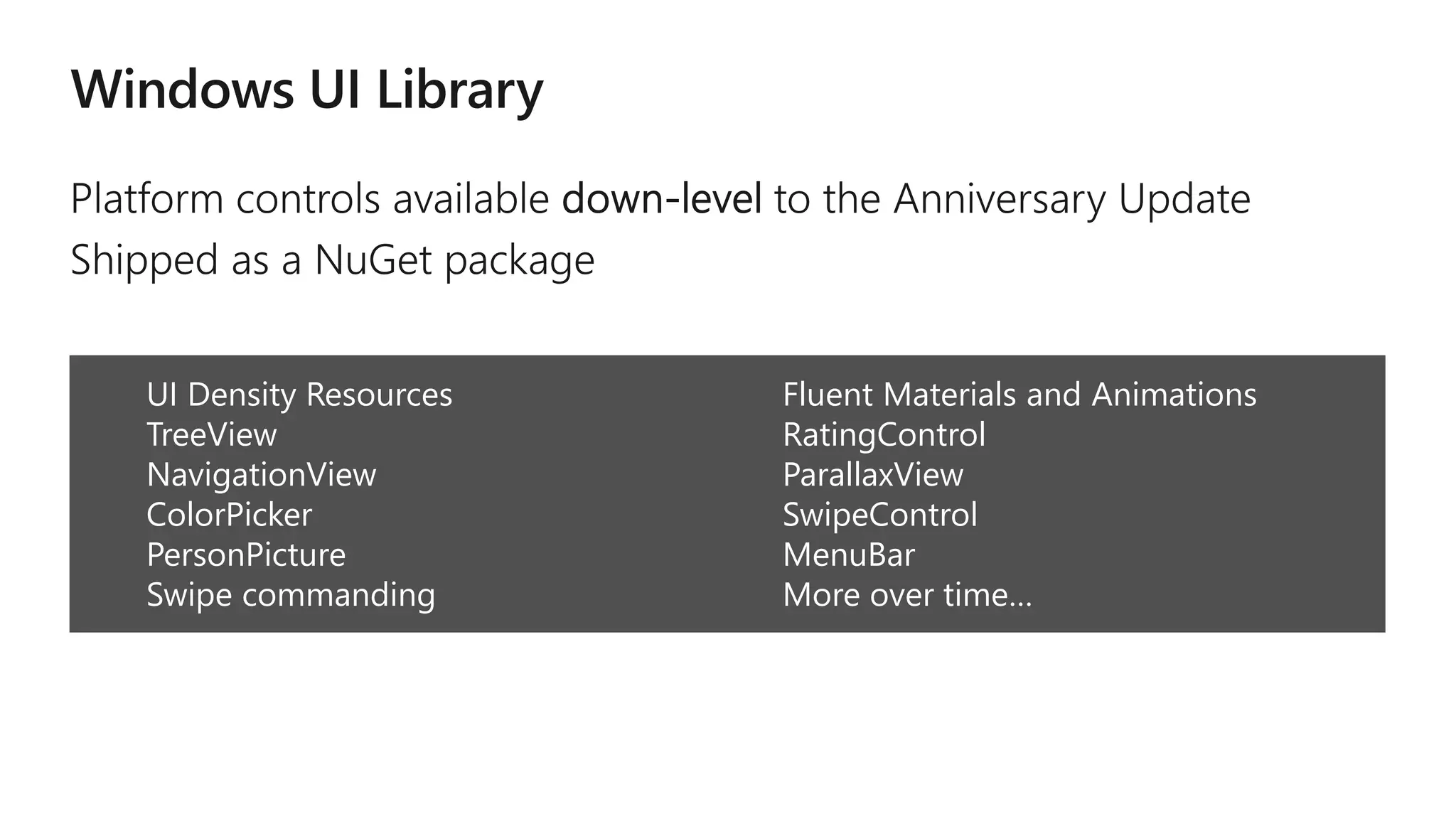 UI Density Resources
TreeView
NavigationView
ColorPicker
PersonPicture
Swipe commanding
Fluent Materials and Animations
RatingControl
ParallaxView
SwipeControl
MenuBar
More over time…
 