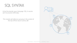 Using the popular query language, SQL, to access
semi-structured JSON data.
This module will reference querying in the context of
the SQL API for Azure Cosmos DB.
 