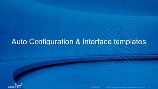 © 2016 Cisco and/or its affiliates. All rights reserved. Cisco Public
Auto Configuration & Interface templates
BRKARC-1009 114
 
