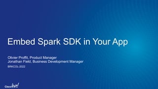 © 2017 Cisco and/or its affiliates. All rights reserved. Cisco Public
Embed Spark SDK in Your App
Olivier Proffit, Product Manager
Jonathan Field, Business Development Manager
BRKCOL-2022
 