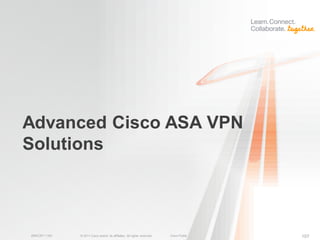 Advanced Cisco ASA VPN
Solutions



BRKCRT-1160   © 2011 Cisco and/or its affiliates. All rights reserved.   Cisco Public   107
 