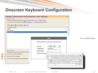 Onscreen Keyboard Configuration




A
B
C




     BRKCRT-1160   © 2011 Cisco and/or its affiliates. All rights reserved.   Cisco Public   112
 