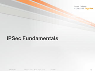 IPSec Fundamentals




BRKCRT-1160   © 2011 Cisco and/or its affiliates. All rights reserved.   Cisco Public   40
 