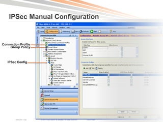 IPSec Manual Configuration


Connection Profile
    Group Policy



   IPSec Config




        BRKCRT-1160   © 2011 Cisco and/or its affiliates. All rights reserved.   Cisco Public   57
 