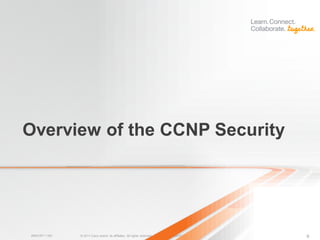 Overview of the CCNP Security




BRKCRT-1160   © 2011 Cisco and/or its affiliates. All rights reserved.   Cisco Public   6
 