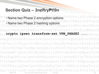 Section Quiz – 3n¢Rry₱t!0n
• Name two Phase 2 encryption options
• Name two Phase 2 hashing options


crypto ipsec transform-set VPN_PHASE2 ...




  BRKCRT-1160   © 2011 Cisco and/or its affiliates. All rights reserved.   Cisco Public   74
 