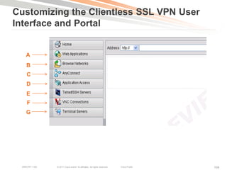 Customizing the Clientless SSL VPN User
Interface and Portal


    A
     B
     C
     D
     E
     F
    G




  BRKCRT-1160   © 2011 Cisco and/or its affiliates. All rights reserved.   Cisco Public   104
 