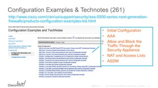 Configuration Examples & Technotes (261)
http://www.cisco.com/c/en/us/support/security/asa-5500-series-next-generation-
firewalls/products-configuration-examples-list.html
• Initial Configuration
• AAA
• Allow and Block the
Traffic Through the
Security Appliance
• NAT and Access Lists
• ASDM
 