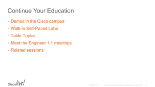 Continue Your Education
• Demos in the Cisco campus
• Walk-in Self-Paced Labs
• Table Topics
• Meet the Engineer 1:1 meetings
• Related sessions
 