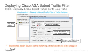 Deploying Cisco ASA Botnet Traffic Filter
Task 5: Optionally, Enable Botnet Traffic Filter to Drop Traffic
Configuration > Firewall > Botnet Traffic Filter > Traffic Settings
• Blacklisted action causes traffic matching a blacklisted host to be dropped
 