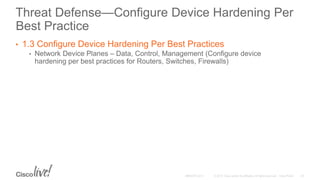 Threat Defense—Configure Device Hardening Per
Best Practice
• 1.3 Configure Device Hardening Per Best Practices
• Network Device Planes – Data, Control, Management (Configure device
hardening per best practices for Routers, Switches, Firewalls)
 