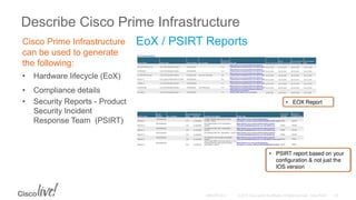 Describe Cisco Prime Infrastructure
Cisco Prime Infrastructure
can be used to generate
the following:
• Hardware lifecycle (EoX)
• Compliance details
• Security Reports - Product
Security Incident
Response Team (PSIRT)
EoX / PSIRT Reports
 