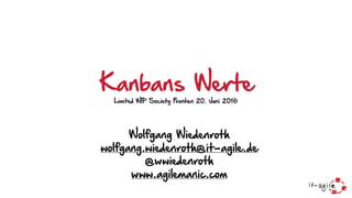Wolfgang Wiedenroth 
wolfgang.wiedenroth@it-agile.de 
@wwiedenroth 
www.agilemanic.com
Kanbans WerteLimited WIP Society Franken 20. Juni 2016
 