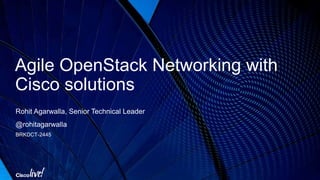 Agile OpenStack Networking with
Cisco solutions
Rohit Agarwalla, Senior Technical Leader
@rohitagarwalla
BRKDCT-2445
 