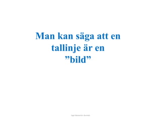 Man kan säga att en 
tallinje är en 
”bild” 
Inger Bäckström, Burträsk 
 