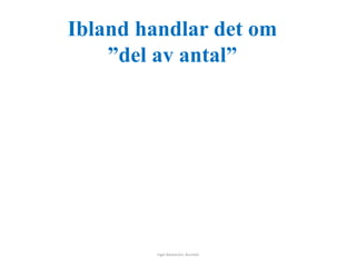 Ibland handlar det om 
”del av antal” 
Inger Bäckström, Burträsk 
 